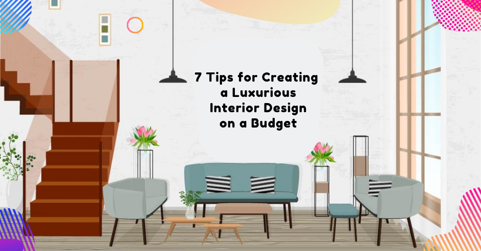 7 Tips for Creating a Luxurious Interior Design on a Budget